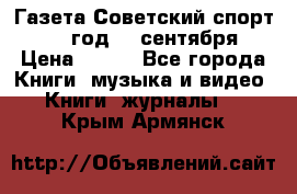 Газета Советский спорт 1955 год 20 сентября › Цена ­ 500 - Все города Книги, музыка и видео » Книги, журналы   . Крым,Армянск